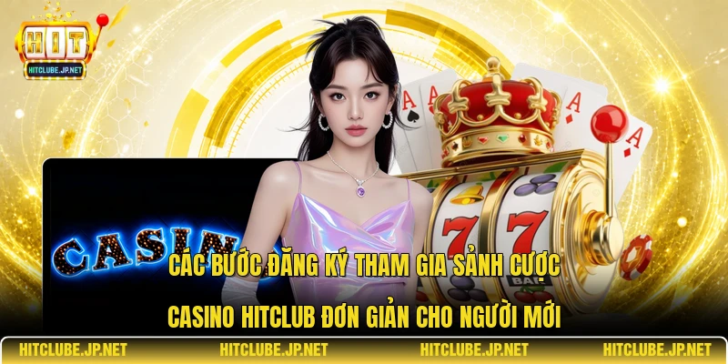 Các bước đăng ký tham gia sảnh cược casino Hitclub đơn giản cho người mới.