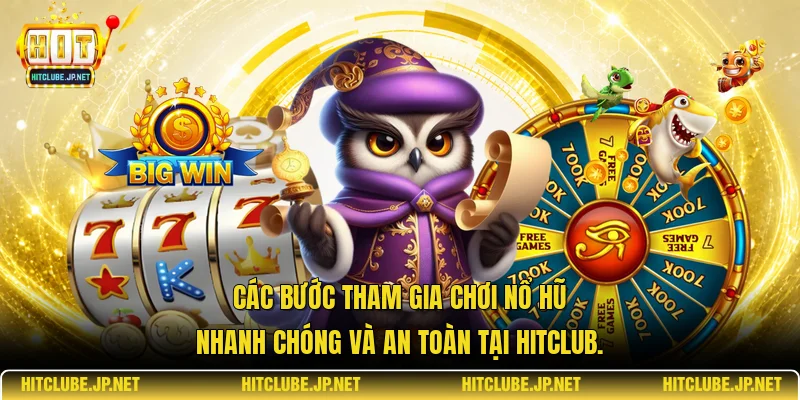 Các bước tham gia chơi nổ hũ nhanh chóng và an toàn tại Hitclub.