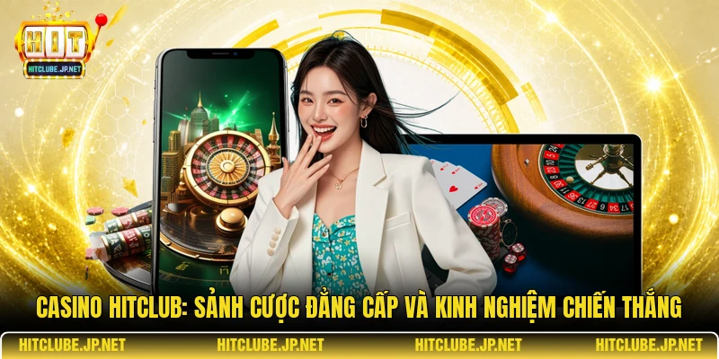 Casino Hitclub: Sảnh Cược Đẳng Cấp Và Kinh Nghiệm Chiến Thắng