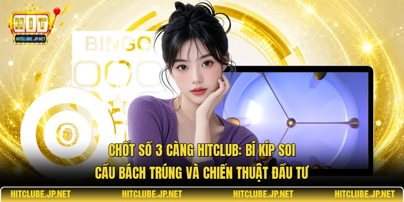 Chốt số 3 càng Hitclub: Bí kíp soi cầu bách trúng và chiến thuật đầu tư