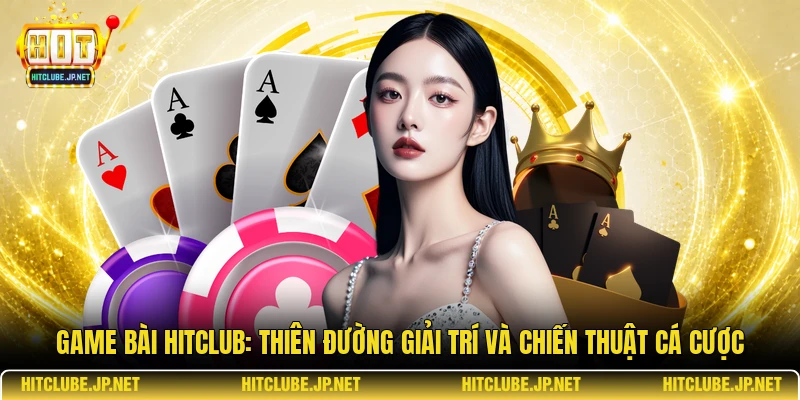Game bài Hitclub: Thiên đường giải trí và chiến thuật cá cược