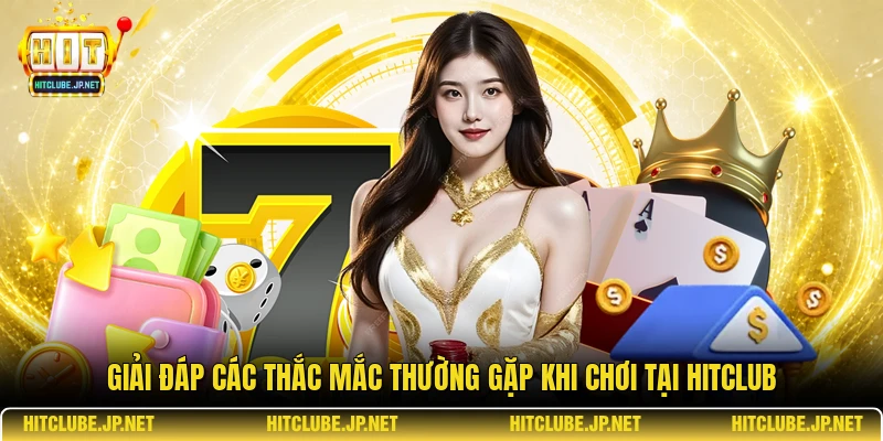 Giải đáp các thắc mắc thường gặp khi chơi tại Hitclub