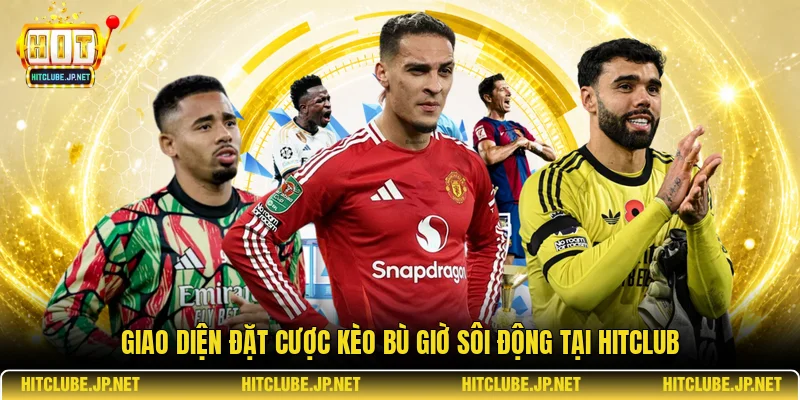 Giao diện đặt cược kèo bù giờ sôi động tại Hitclub