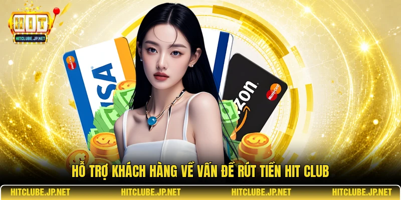 Hỗ trợ khách hàng về vấn đề rút tiền Hit Club