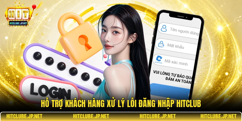Hỗ trợ khách hàng xử lý lỗi đăng nhập Hitclub