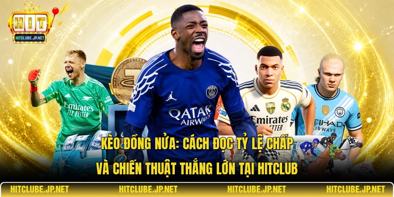 Kèo đồng nửa: Cách đọc tỷ lệ chấp và chiến thuật thắng lớn tại Hitclub