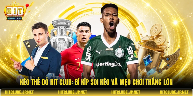 Kèo thẻ đỏ Hit Club: Bí kíp soi kèo và mẹo chơi thắng lớn