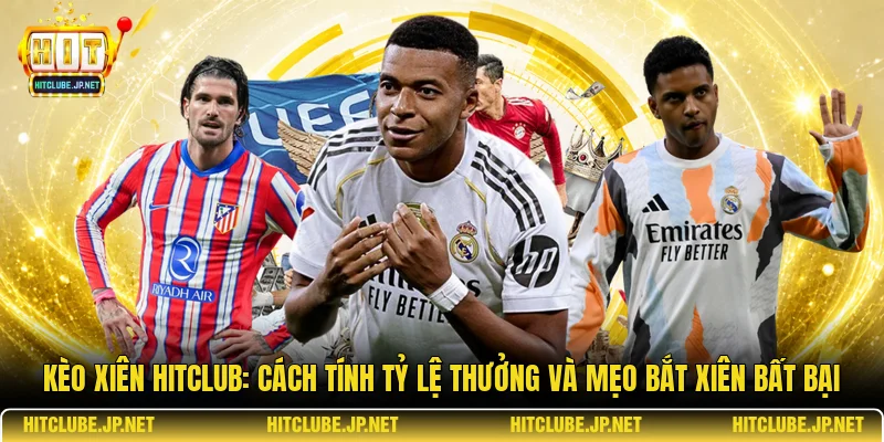 Kèo xiên Hitclub: Cách tính tỷ lệ thưởng và mẹo bắt xiên bất bại