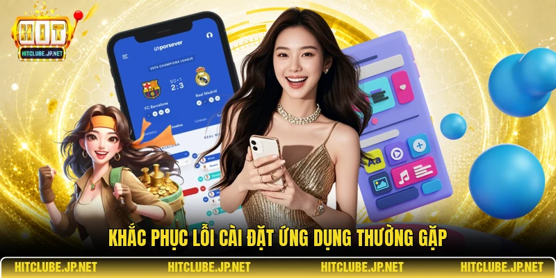Khắc phục lỗi cài đặt ứng dụng thường gặp