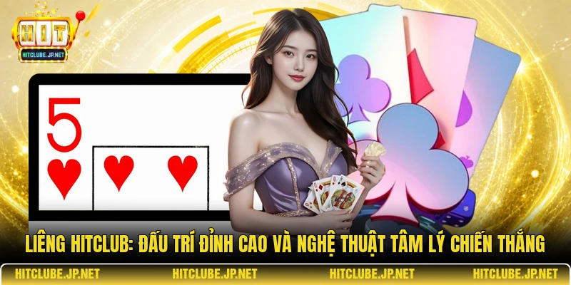 Liêng Hitclub: Đấu Trí Đỉnh Cao Và Nghệ Thuật Tâm Lý Chiến Thắng