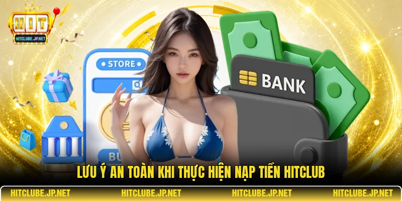 Lưu ý an toàn khi thực hiện nạp tiền Hitclub