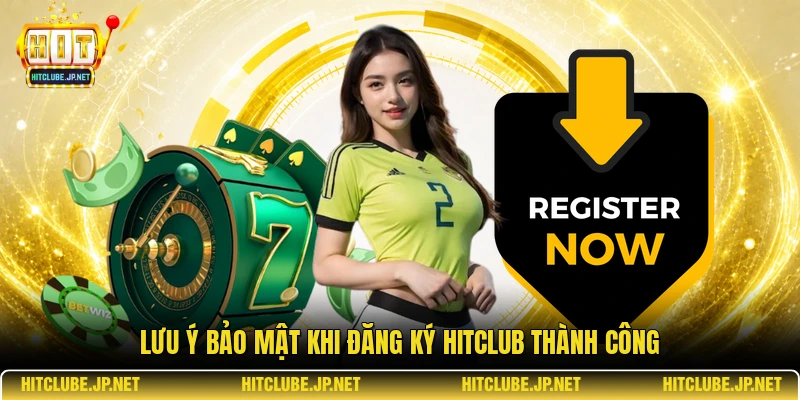 Lưu ý bảo mật khi đăng ký Hitclub thành công
