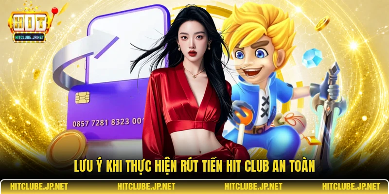 Lưu ý khi thực hiện rút tiền Hit Club an toàn