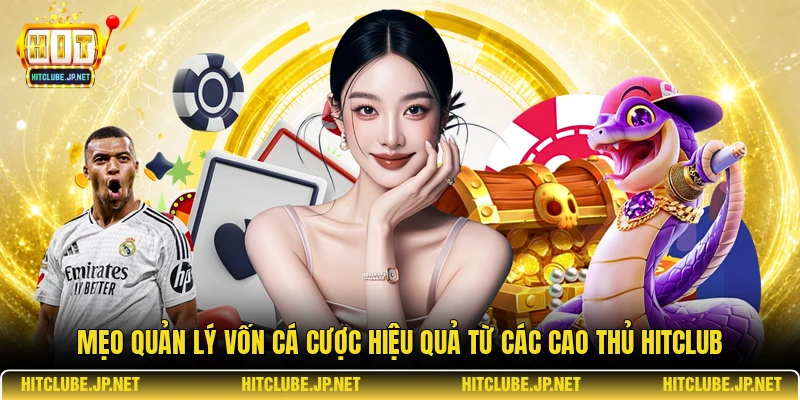 Mẹo quản lý vốn cá cược hiệu quả từ các cao thủ Hitclub