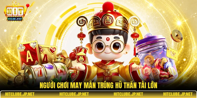 Người chơi may mắn trúng hũ thần tài lớn