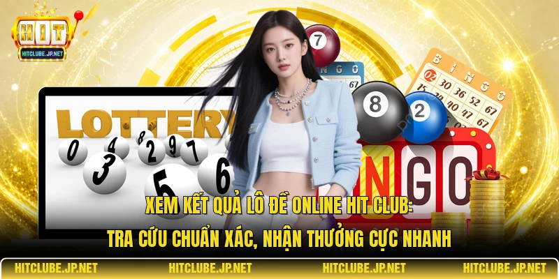 Xem kết quả lô đề online Hit Club: Tra cứu chuẩn xác, nhận thưởng cực nhanh