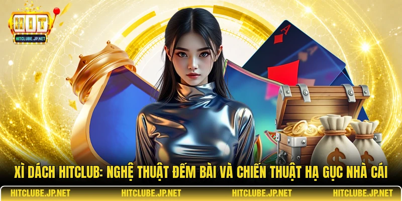 Xì dách Hitclub: Nghệ thuật đếm bài và chiến thuật hạ gục nhà cái