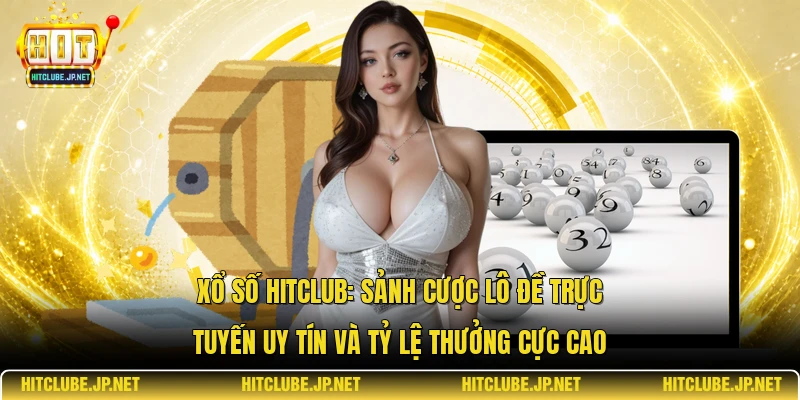 Xổ số Hitclub: Sảnh cược lô đề trực tuyến uy tín và tỷ lệ thưởng cực cao
