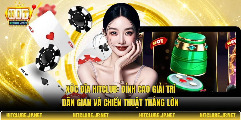 Xóc đĩa Hitclub: Đỉnh cao giải trí dân gian và chiến thuật thắng lớn